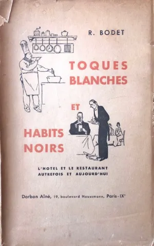 (French - Paris) Bodet, R. Toques Blanches et Habits Noirs: L’Hotel et le Restaurant Autrefois et Aujourh’hui.